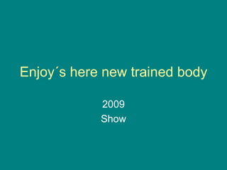 Enjoy´s here new trained body 2009 Show 