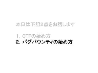 本日は下記２点をお話します
１．CTFの始め方
２．バグバウンティの始め方
 