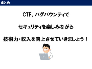 まとめ
CTF、バグバウンティで
セキュリティを楽しみながら
技術力・収入を向上させていきましょう！
 