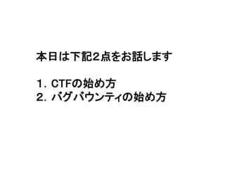 本日は下記２点をお話します
１．CTFの始め方
２．バグバウンティの始め方
 