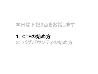 本日は下記２点をお話します
１．CTFの始め方
２．バグバウンティの始め方
 