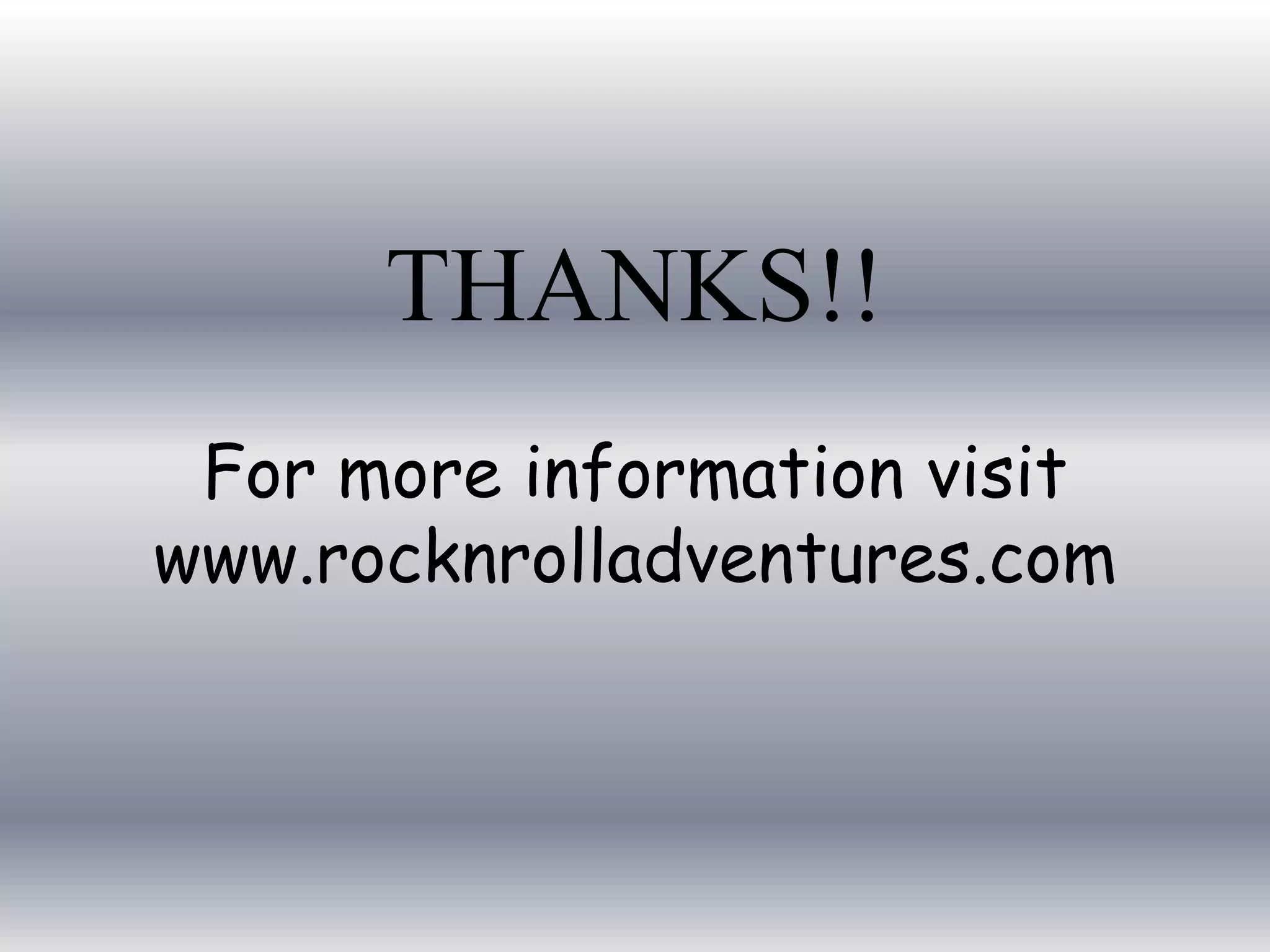 THANKS!!
For more information visit
www.rocknrolladventures.com