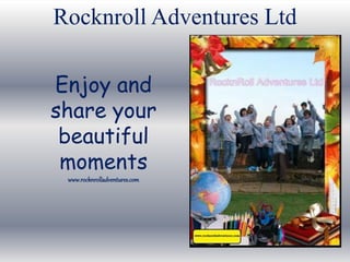Enjoy and
share your
beautiful
moments
www.rocknrolladventures.com
Rocknroll Adventures Ltd
 