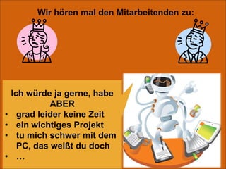 Wir hören mal den Mitarbeitenden zu:Ich würde ja gerne, habe ABERgrad leider keine Zeit