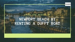 NEWPORT BEACH BY
RENTING A DUFFY BOAT
ENJOY THE BEAUTY OF
 