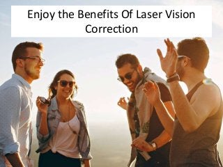 Enjoy the Benefits Of Laser Vision
Correction
 