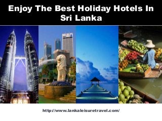 http://www.lankaleisuretravel.com/
Enjoy The Best Holiday Hotels In
Sri Lanka
 