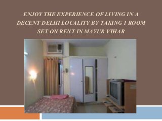 ENJOY THE EXPERIENCE OF LIVING IN A
DECENT DELHI LOCALITY BY TAKING 1 ROOM
SET ON RENT IN MAYUR VIHAR
 