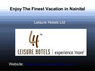 Enjoy The Finest Vacation in Nainital
Leisure Hotels Ltd

Website: http://www.leisurehotels.co.in/

 