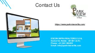 Contact Us
https://www.parkviewsvilla.com/
ESCON INFRA REALTORS C-218,
Sector 63, Noida - 201301 (U.P.)
Phone: +91 9811286255
Email: info@parkviewsvilla.com
 
