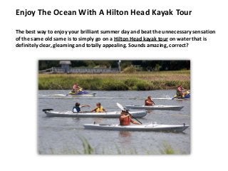 Enjoy The Ocean With A Hilton Head Kayak Tour
The best way to enjoy your brilliant summer day and beat the unnecessary sensation
of the same old same is to simply go on a Hilton Head kayak tour on water that is
definitely clear, gleaming and totally appealing. Sounds amazing, correct?
 