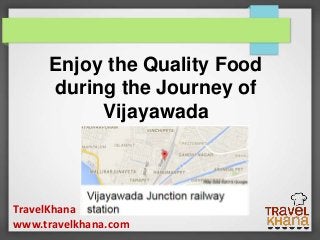 TravelKhana
www.travelkhana.com
Enjoy the Quality Food
during the Journey of
Vijayawada
 