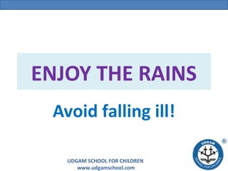 UDGAM SCHOOL FOR CHILDREN
www.udgamschool.com
ENJOY THE RAINS
Avoid falling ill!
 