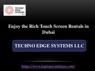 TECHNO EDGE SYSTEMS LLC
https://www.laptoprentaluae.com/
Enjoy the Rich Touch Screen Rentals in
Dubai
 