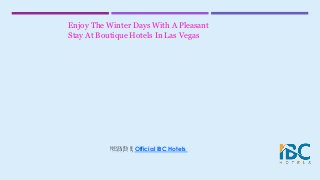 Enjoy The Winter Days With A Pleasant
Stay At Boutique Hotels In Las Vegas
PRESENTED BY Official IBC Hotels
 