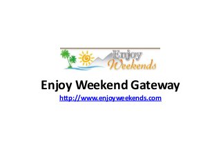 Enjoy Weekend Gateway
http://www.enjoyweekends.com
 