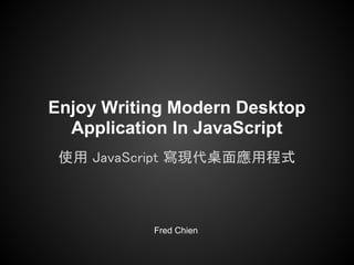 Enjoy Writing Modern Desktop
  Application In JavaScript
 使用 JavaScript 寫現代桌面應用程式



           Fred Chien
 