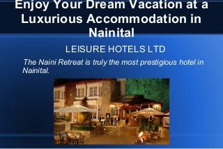 Enjoy Your Dream Vacation at a
Luxurious Accommodation in
Nainital
LEISURE HOTELS LTD
The Naini Retreat is truly the most prestigious hotel in
Nainital.

 
