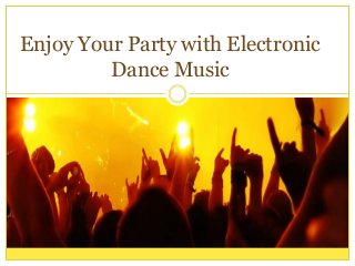 Enjoy Your Party with Electronic
Dance Music
 