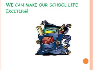 WE CAN MAKE OUR SCHOOL LIFE
EXCITING!
 