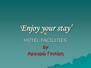 ‘Enjoy your stay’
HOTEL FACILITIES
by
Αργυρώ Γκιλίρη

 