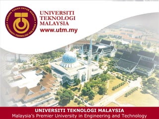 UNIVERSITI TEKNOLOGI MALAYSIA
          UNIVERSITI TEKNOLOGI MALAYSIA
Malaysia’s Premier University in Engineering and Technology   1
Malaysia’s Premier University in Engineering and Technology
 