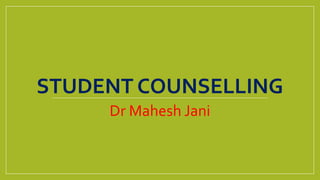 STUDENT COUNSELLING
Dr Mahesh Jani
 