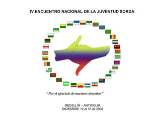 IV ENCUENTRO NACIONAL DE LA JUVENTUD SORDA MEDELLÍN – ANTIOQUIA DICIEMBRE 12 al 16 de 2008 “ Por el ejercicio de nuestros derechos” 