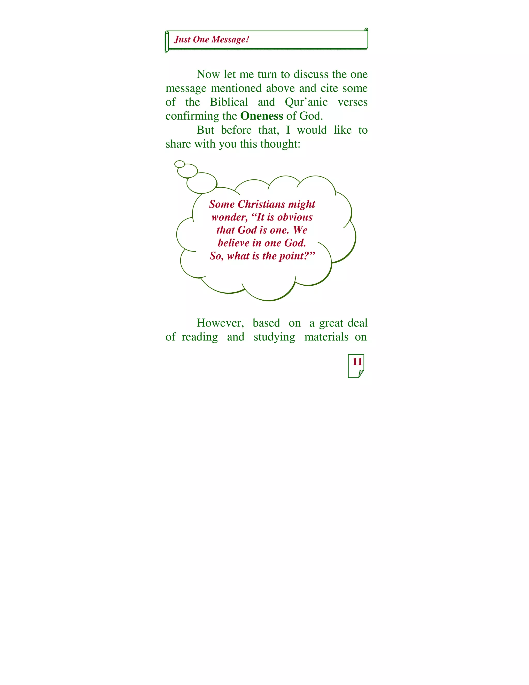 Just One Message!
11
Some Christians might
wonder, “It is obvious
that God is one. We
believe in one God.
So, what is the point?”
Now let me turn to discuss the one
message mentioned above and cite some
of the Biblical and Qur’anic verses
confirming the Oneness of God.
But before that, I would like to
share with you this thought:
However, based on a great deal
of reading and studying materials on
 