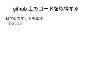 github 上のコードを取得する
以下のコマンドを実行
 $ git pull
 
