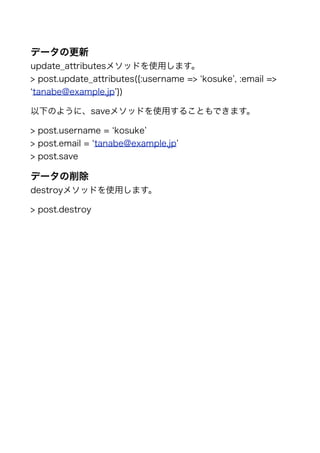 データの更新
update_attributesメソッドを使用します。
> post.update_attributes({:username => kosuke , :email =>
tanabe@example.jp })

以下のように...