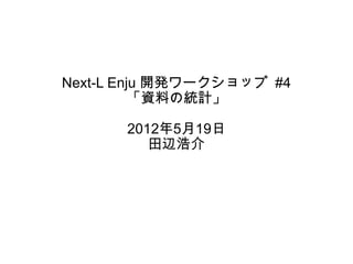 Next-L Enju 開発ワークショップ #4
          「資料の統計」

      2012年5月19日
         田辺浩介
 