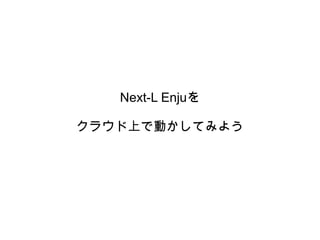 Next-L Enjuを

クラウド上で動かしてみよう
 