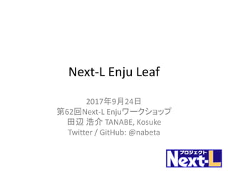 Next-L Enju Leaf
2017年9月24日
第62回Next-L Enjuワークショップ
田辺 浩介 TANABE, Kosuke
Twitter / GitHub: @nabeta
 