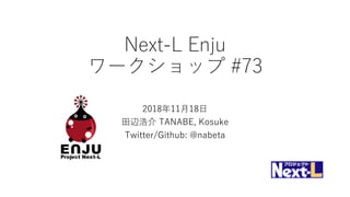 Next-L Enju
ワークショップ #73
2018年11月18日
田辺浩介 TANABE, Kosuke
Twitter/Github: @nabeta
 