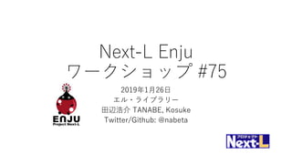Next-L Enju
ワークショップ #75
2019年1月26日
エル・ライブラリー
田辺浩介 TANABE, Kosuke
Twitter/Github: @nabeta
 