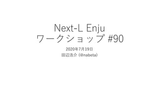 Next-L Enju
ワークショップ #90
2020年7月19日
田辺浩介 (@nabeta)
 