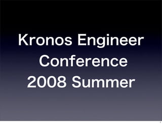 Kronos Engineer
  Conference
 2008 Summer

                  1
 