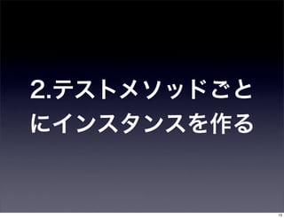 2.テストメソッドごと
にインスタンスを作る


              13
 