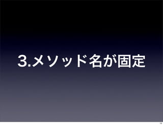 3.メソッド名が固定



             14
 