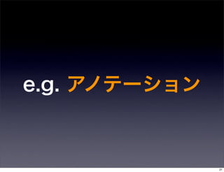 e.g. アノテーション



               21
 