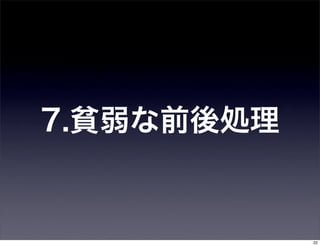 7.貧弱な前後処理


            22
 