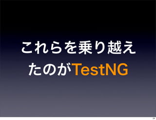 これらを乗り越え
 たのがTestNG


             24
 