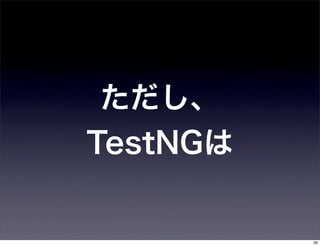 ただし、
TestNGは


          29
 