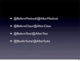 • @BeforeMethod/@AfterMethod
• @BeforeClass/@AfterClass
• @BeforeTest/@AfterTest
• @BeoferSuite/@AfterSuite


                               40
 