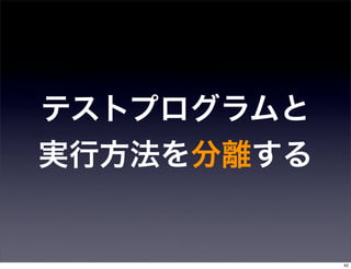 テストプログラムと
実行方法を分離する


            42
 