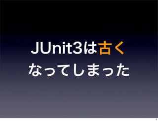 JUnit3は古く
なってしまった


            5
 