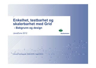 Enkelhet, testbarhet og
skalerbarhet med Grid
  - Bakgrunn og design
JavaZone 2012




Tormod Varhaugvik, SKD SITS, Sept 2012
 