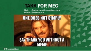 TAKK FOR MEG
Mail: Oddvar.moe@trustedsec.com
Twitter: @oddvarmoe
 