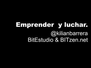Emprender y luchar.
            @kilianbarrera
   BitEstudio & BITzen.net
 
